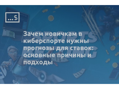Зачем новичкам в киберспорте нужны прогнозы для ставок: основные причины и подходы