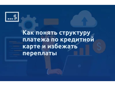 Как понять структуру платежа по кредитной карте и избежать переплаты