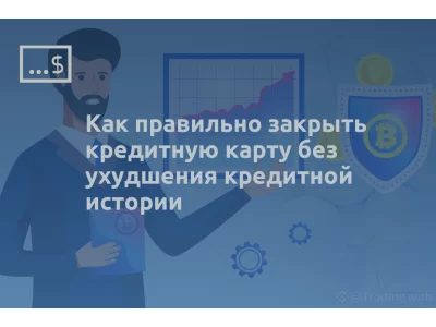 Как правильно закрыть кредитную карту без ухудшения кредитной истории